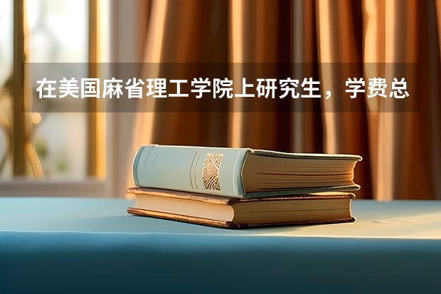 在美国麻省理工学院上研究生，学费总共要多少钱