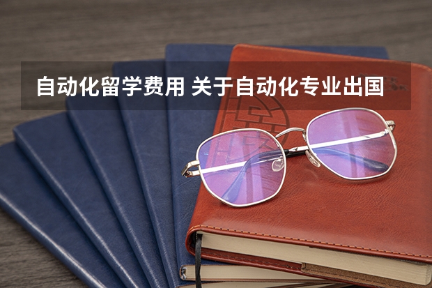 自动化留学费用 关于自动化专业出国留学