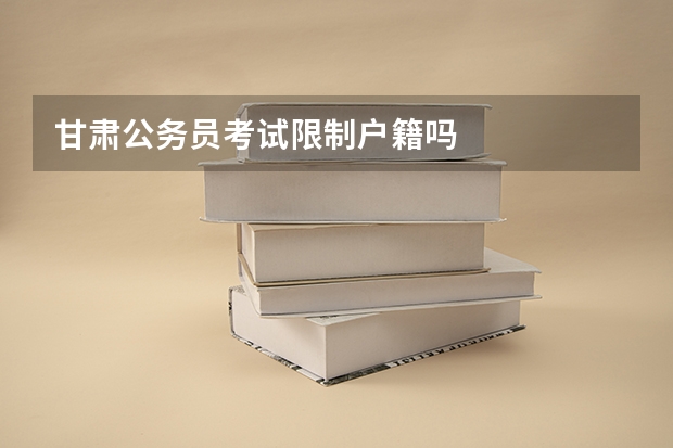 甘肃公务员考试限制户籍吗