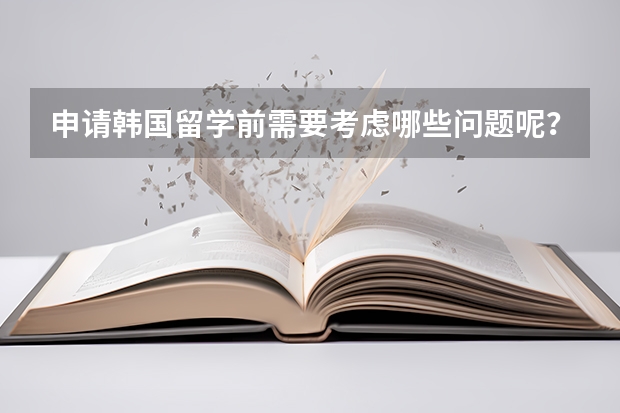 申请韩国留学前需要考虑哪些问题呢？