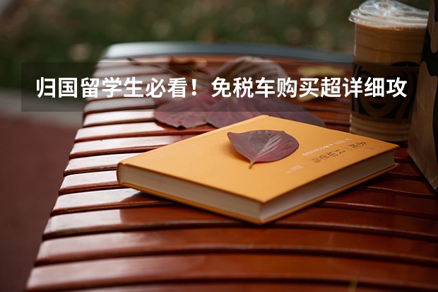 归国留学生必看！免税车购买超详细攻略 归国留学生必看！免税车购买超详细攻略
