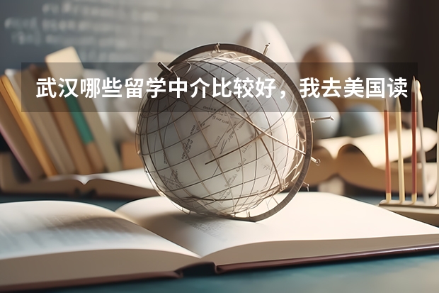 武汉哪些留学中介比较好,我去美国读本科