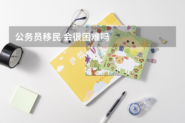 公务员移民 会很困难吗