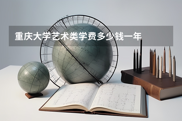 重庆大学艺术类学费多少钱一年