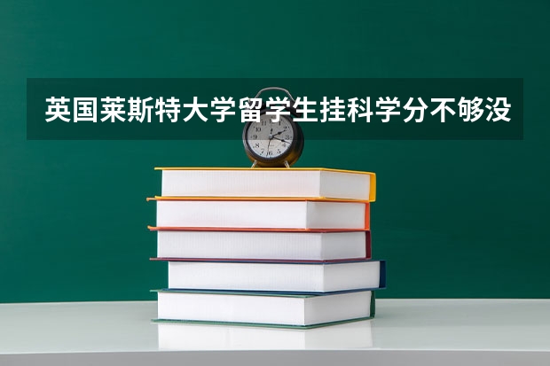 英国莱斯特大学留学生挂科学分不够没有毕业怎么办?