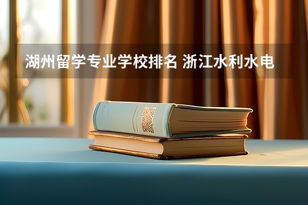 湖州留学专业学校排名 浙江水利水电学院热门专业排名