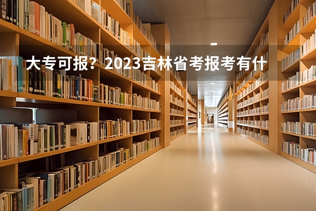 大专可报？2023吉林省考报考有什么要求？