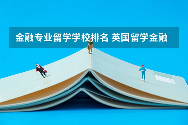 金融专业留学学校排名 英国留学金融专业大学排名介绍