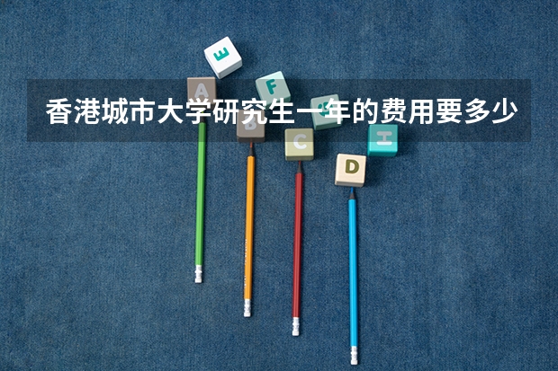香港城市大学研究生一年的费用要多少