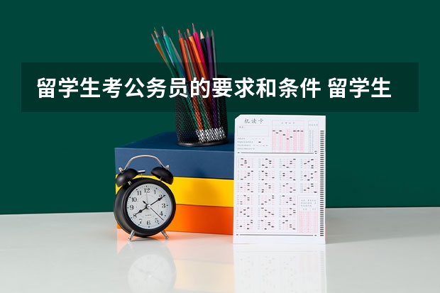 留学生考公务员的要求和条件 留学生回国公务员政策