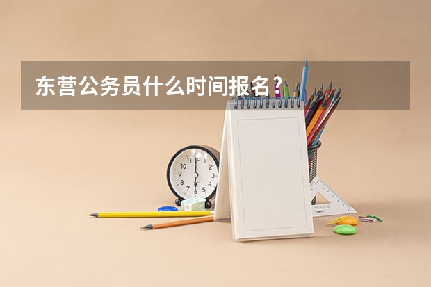 东营公务员什么时间报名?