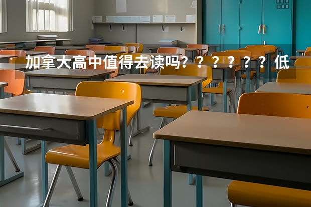 加拿大高中值得去读吗？？？？？？低龄留学的好处有什么呢？？？？？？