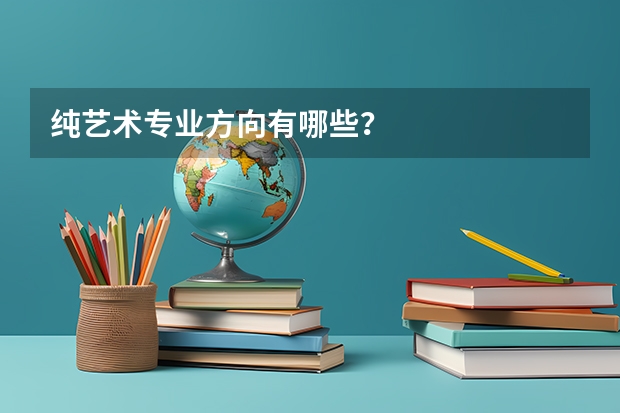 纯艺术专业方向有哪些？