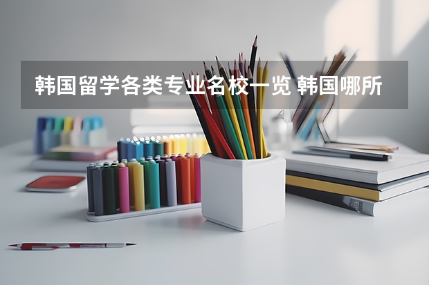 韩国留学各类专业名校一览 韩国哪所学校音乐系更好