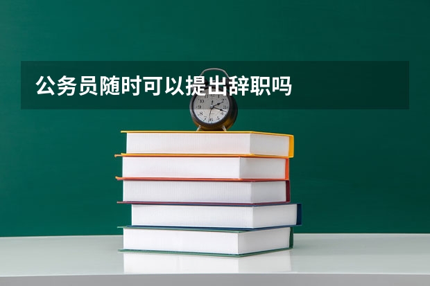 公务员随时可以提出辞职吗