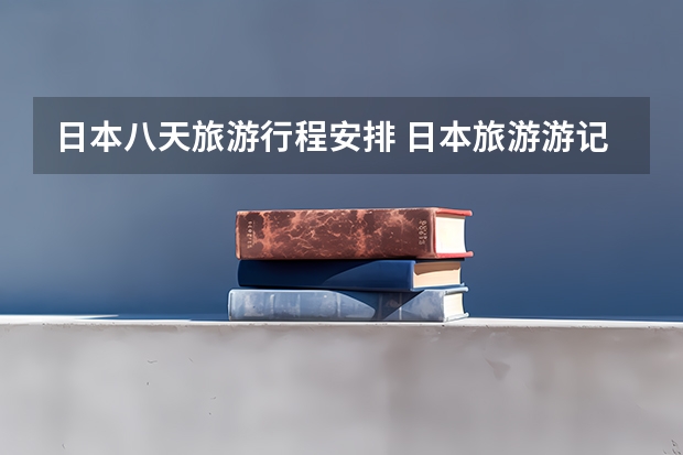 日本八天旅游行程安排 日本旅游游记攻略 日本自由行旅游攻略