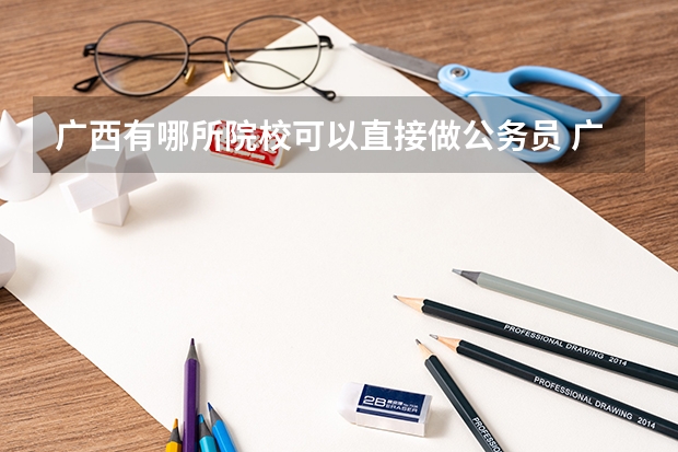广西有哪所院校可以直接做公务员 广西公务员考试要求学历