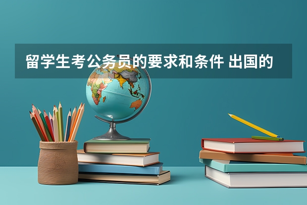 留学生考公务员的要求和条件 出国的留学生报考公务员的条件