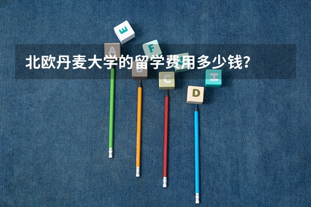 北欧丹麦大学的留学费用多少钱?