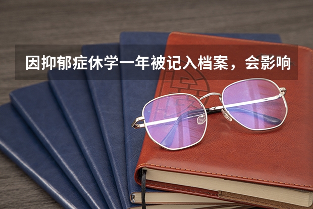 因抑郁症休学一年被记入档案，会影响公务员考试之前的体检吗？