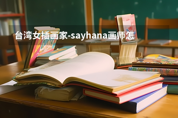 台湾女插画家-sayhana画师怎么了