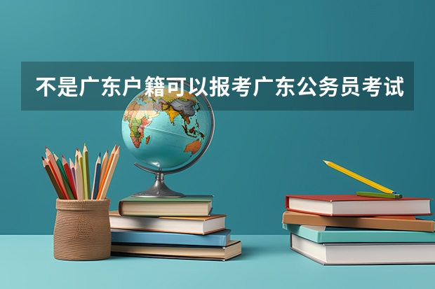 不是广东户籍可以报考广东公务员考试吗?