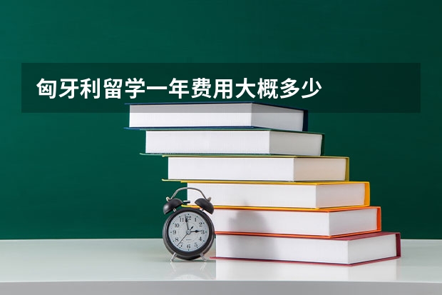 匈牙利留学一年费用大概多少