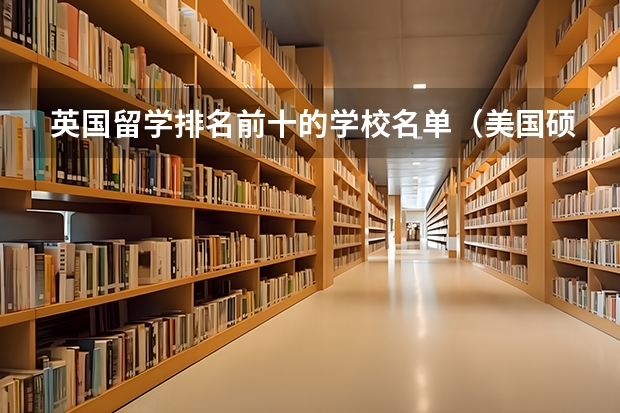 英国留学排名前十的学校名单（美国硕士留学数学专业学校排名）
