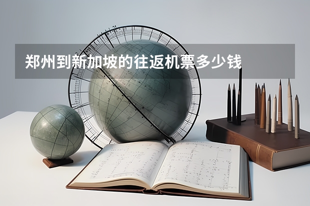 郑州到新加坡的往返机票多少钱