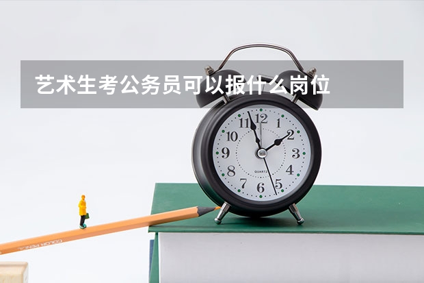 艺术生考公务员可以报什么岗位