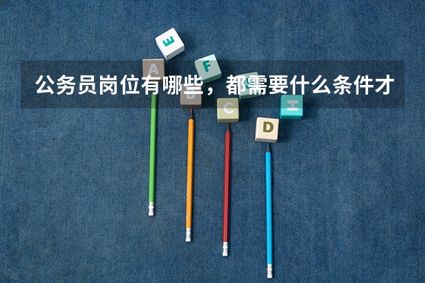 公务员岗位有哪些，都需要什么条件才可报考？