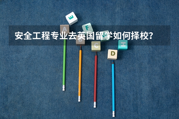 安全工程专业去英国留学如何择校？
