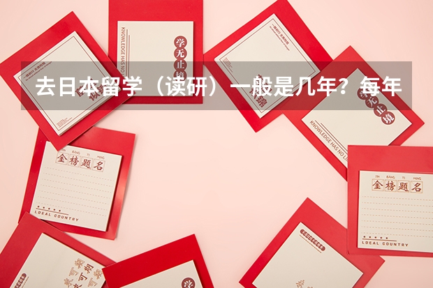 去日本留学（读研）一般是几年？每年大概学费和生活费多少人民币？（学环境艺术设计）