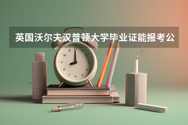 英国沃尔夫汉普顿大学毕业证能报考公务员吗