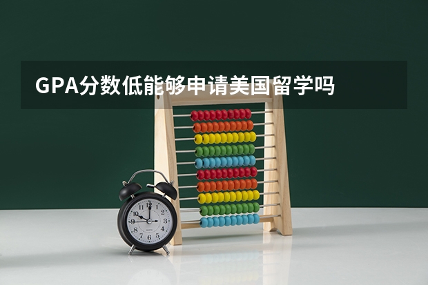 GPA分数低能够申请美国留学吗