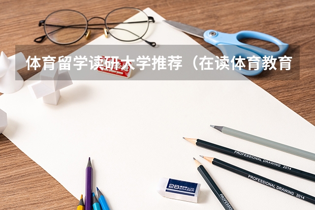 体育留学读研大学推荐（在读体育教育本科三年级，想出国留学，比较看好德国科隆体育大学和日本体育大学，同时也考虑先考国内研究）