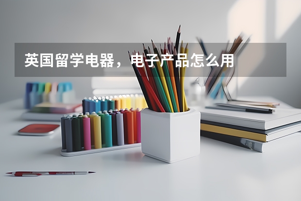 英国留学电器,电子产品怎么用