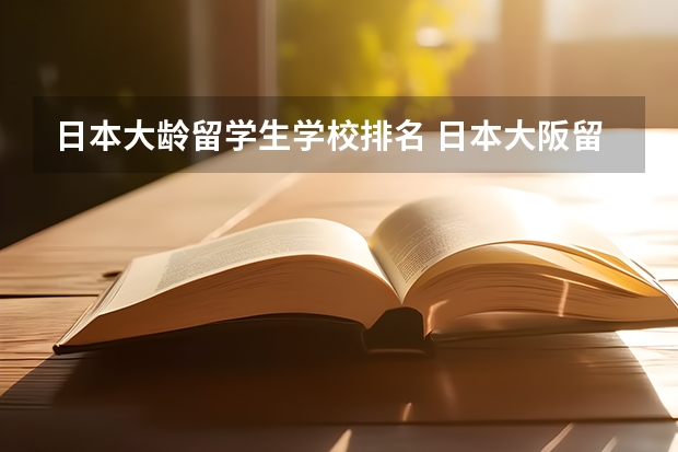 日本大龄留学生学校排名 日本大阪留学生学校那个比较好