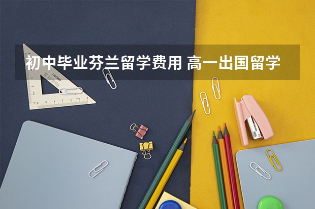 初中毕业芬兰留学费用 高一出国留学