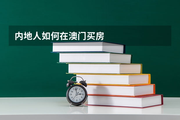 内地人如何在澳门买房