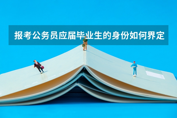 报考公务员应届毕业生的身份如何界定呢?
