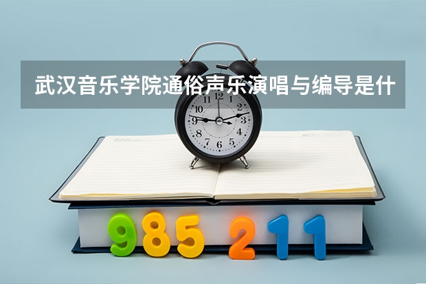 武汉音乐学院通俗声乐演唱与编导是什么专业