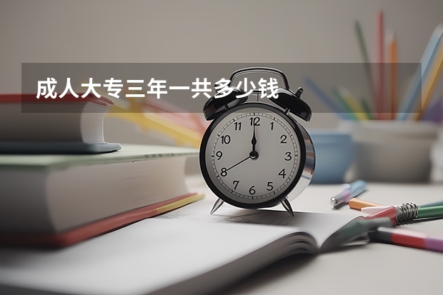 成人大专三年一共多少钱