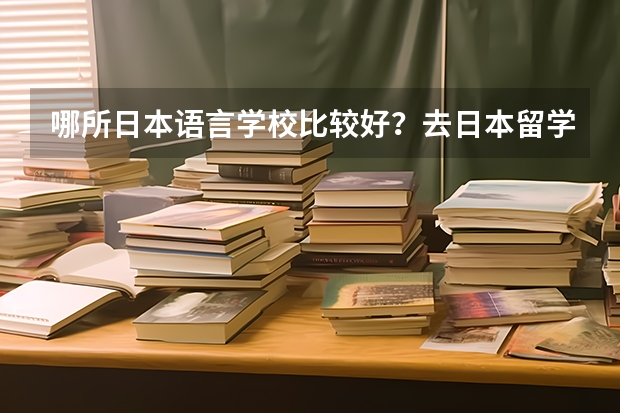哪所日本语言学校比较好？去日本留学学日语找哪个学校？