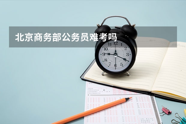 北京商务部公务员难考吗
