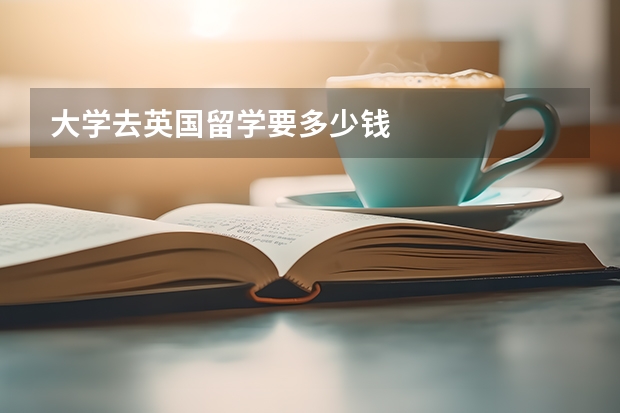 大学去英国留学要多少钱