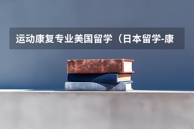 运动康复专业美国留学（日本留学-康复医学专业全面分析）