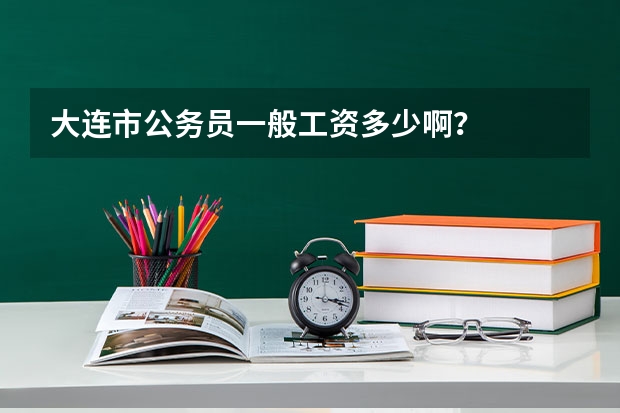 大连市公务员一般工资多少啊？