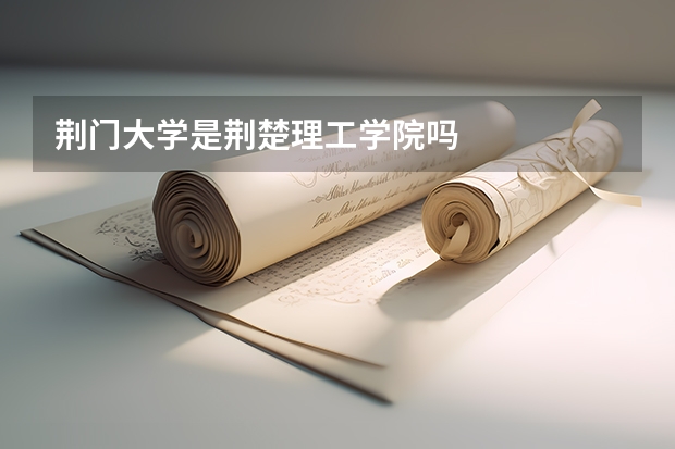 荆门大学是荆楚理工学院吗