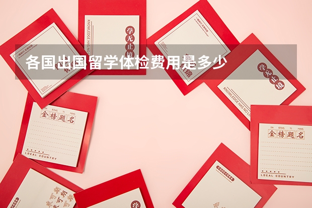 各国出国留学体检费用是多少